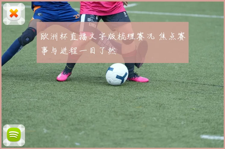 欧洲杯直播文字版梳理赛况 焦点赛事与进程一目了然