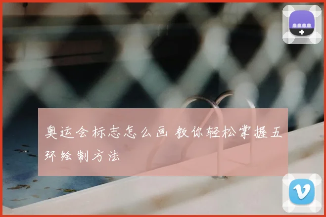 奥运会标志怎么画 教你轻松掌握五环绘制方法