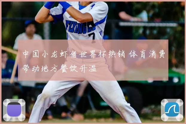 中国小龙虾借世界杯热销 体育消费带动地方餐饮升温