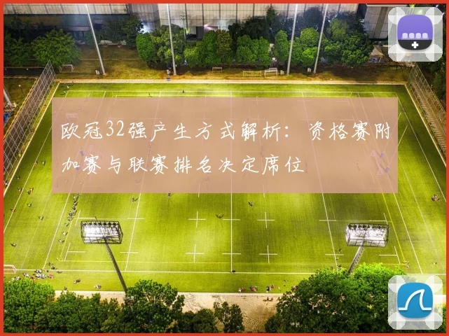 欧冠32强产生方式解析：资格赛附加赛与联赛排名决定席位