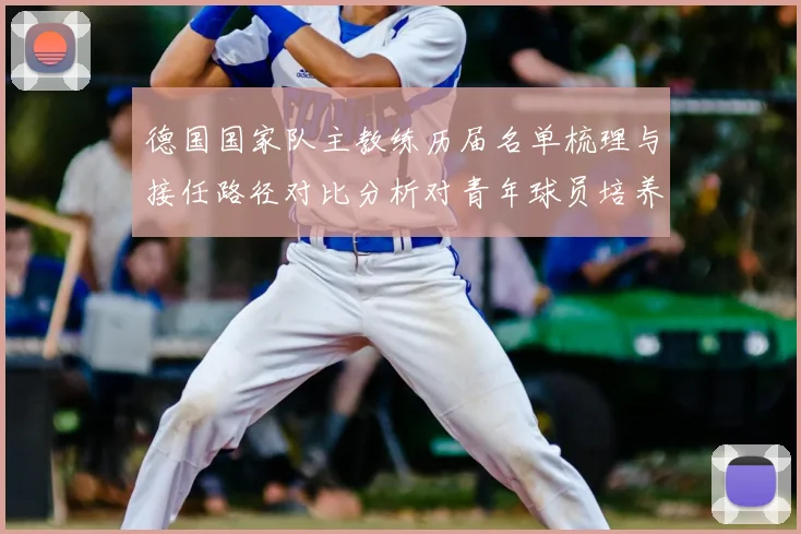 德国国家队主教练历届名单梳理与接任路径对比分析对青年球员培养影响