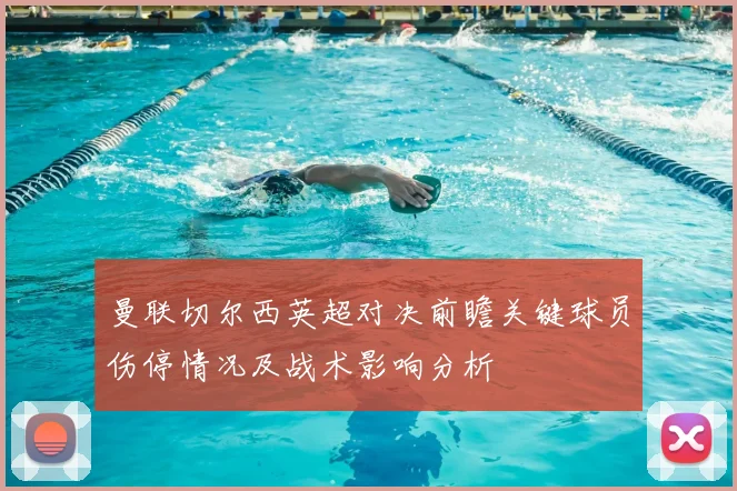 曼联切尔西英超对决前瞻关键球员伤停情况及战术影响分析