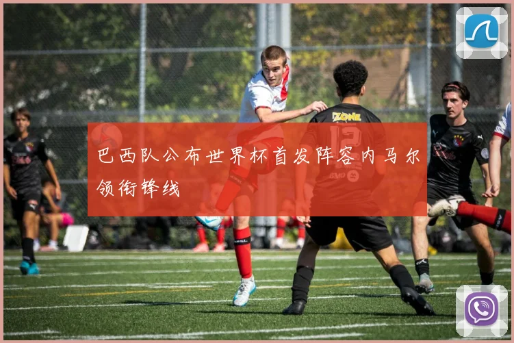 巴西队公布世界杯首发阵容内马尔领衔锋线