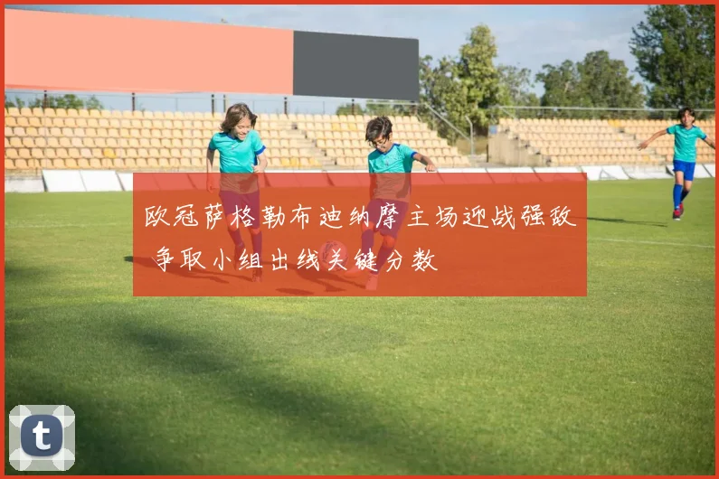 欧冠萨格勒布迪纳摩主场迎战强敌 争取小组出线关键分数