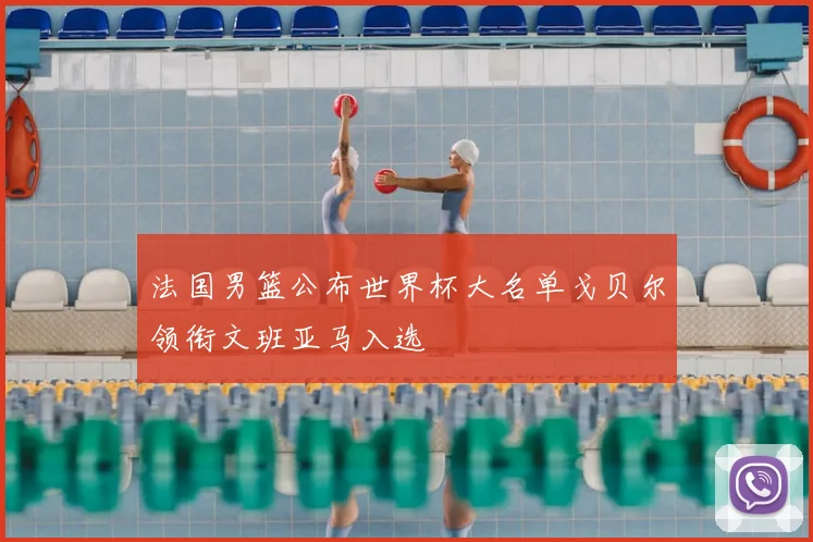 法国男篮公布世界杯大名单戈贝尔领衔文班亚马入选