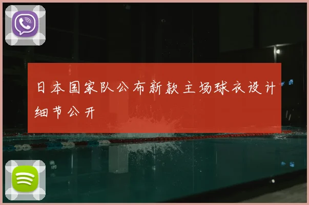 日本国家队公布新款主场球衣设计细节公开