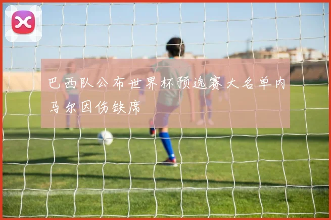 巴西队公布世界杯预选赛大名单内马尔因伤缺席