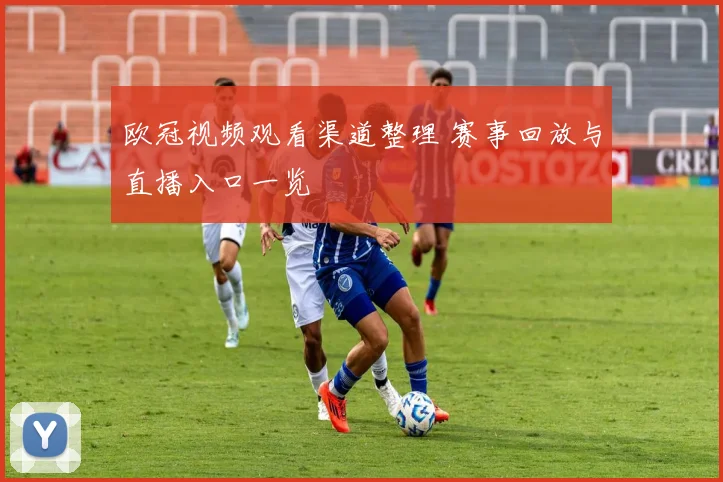 欧冠视频观看渠道整理 赛事回放与直播入口一览