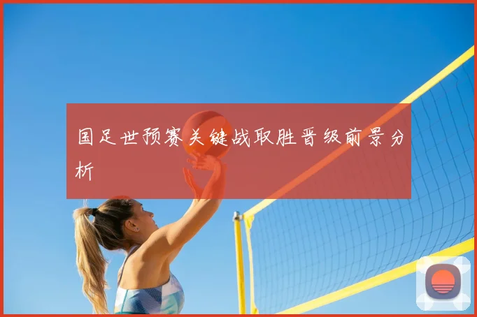 国足世预赛关键战取胜晋级前景分析