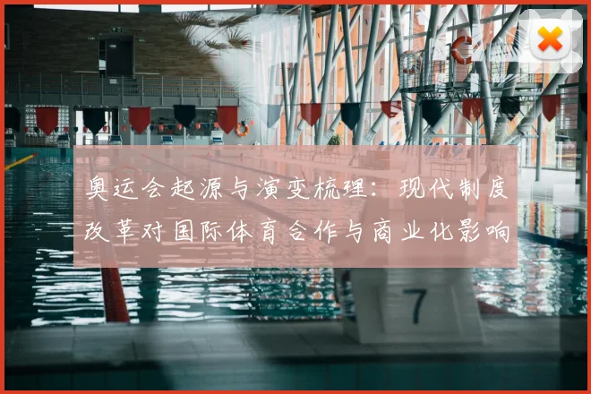 奥运会起源与演变梳理：现代制度改革对国际体育合作与商业化影响