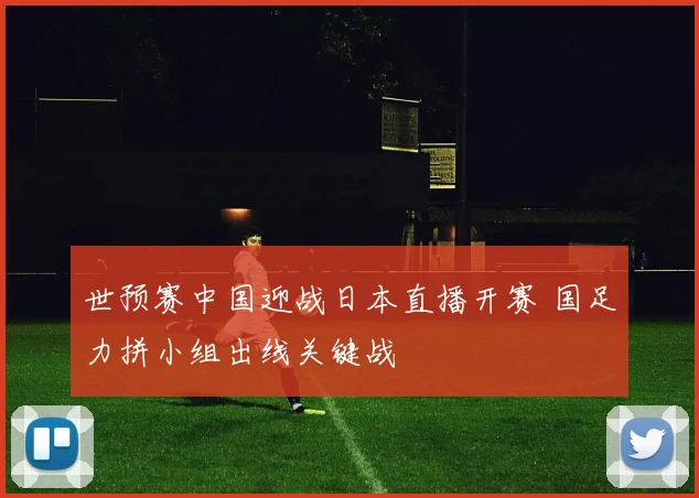 世预赛中国迎战日本直播开赛 国足力拼小组出线关键战