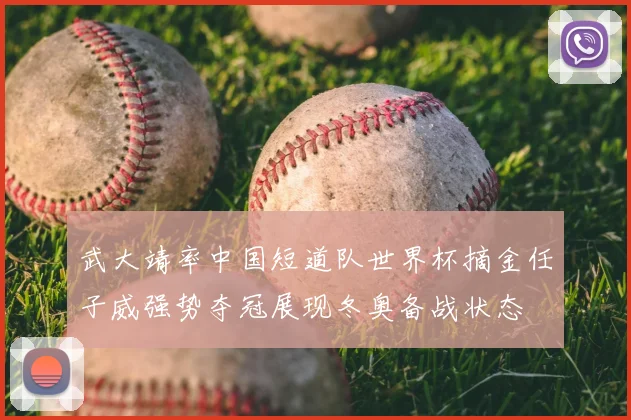 武大靖率中国短道队世界杯摘金任子威强势夺冠展现冬奥备战状态