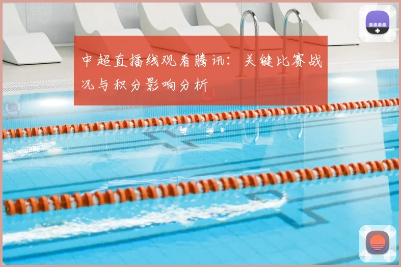 中超直播线观看腾讯：关键比赛战况与积分影响分析