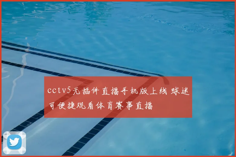 cctv5无插件直播手机版上线 球迷可便捷观看体育赛事直播