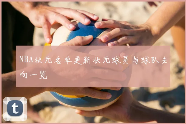 NBA状元名单更新状元球员与球队去向一览