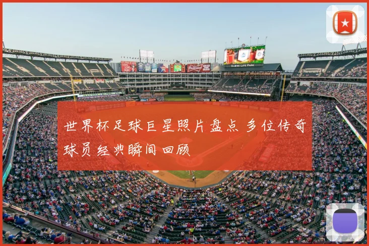 世界杯足球巨星照片盘点 多位传奇球员经典瞬间回顾