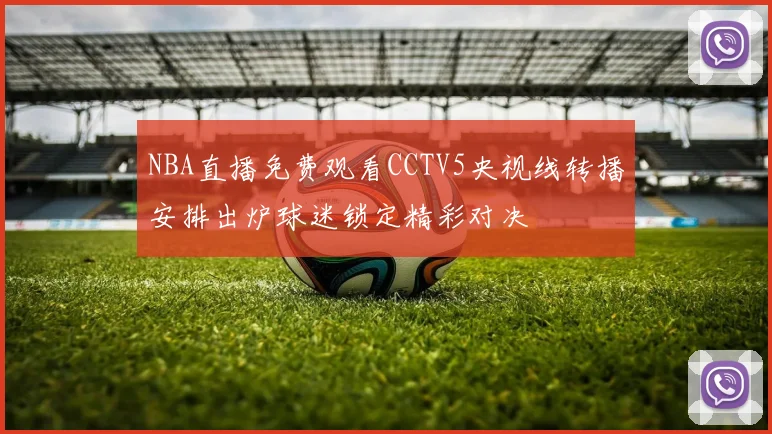 NBA直播免费观看CCTV5央视线转播安排出炉球迷锁定精彩对决
