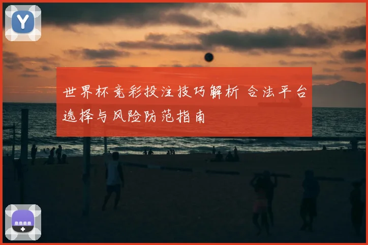 世界杯竞彩投注技巧解析 合法平台选择与风险防范指南