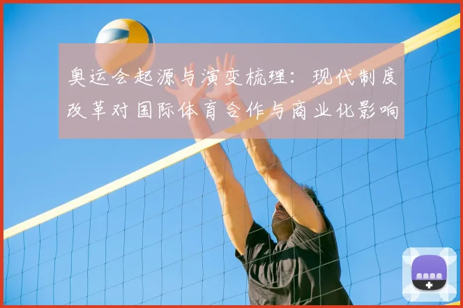奥运会起源与演变梳理：现代制度改革对国际体育合作与商业化影响
