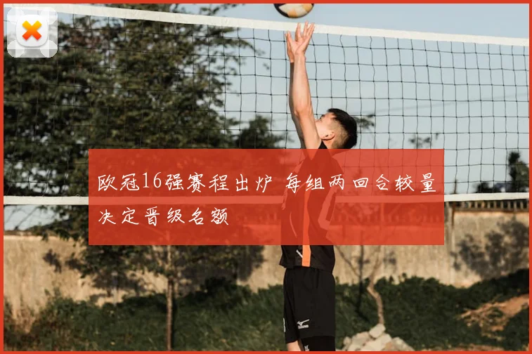 欧冠16强赛程出炉 每组两回合较量决定晋级名额