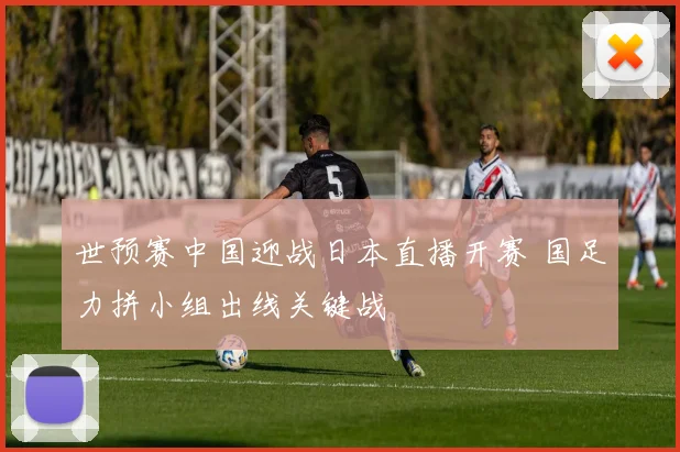 世预赛中国迎战日本直播开赛 国足力拼小组出线关键战